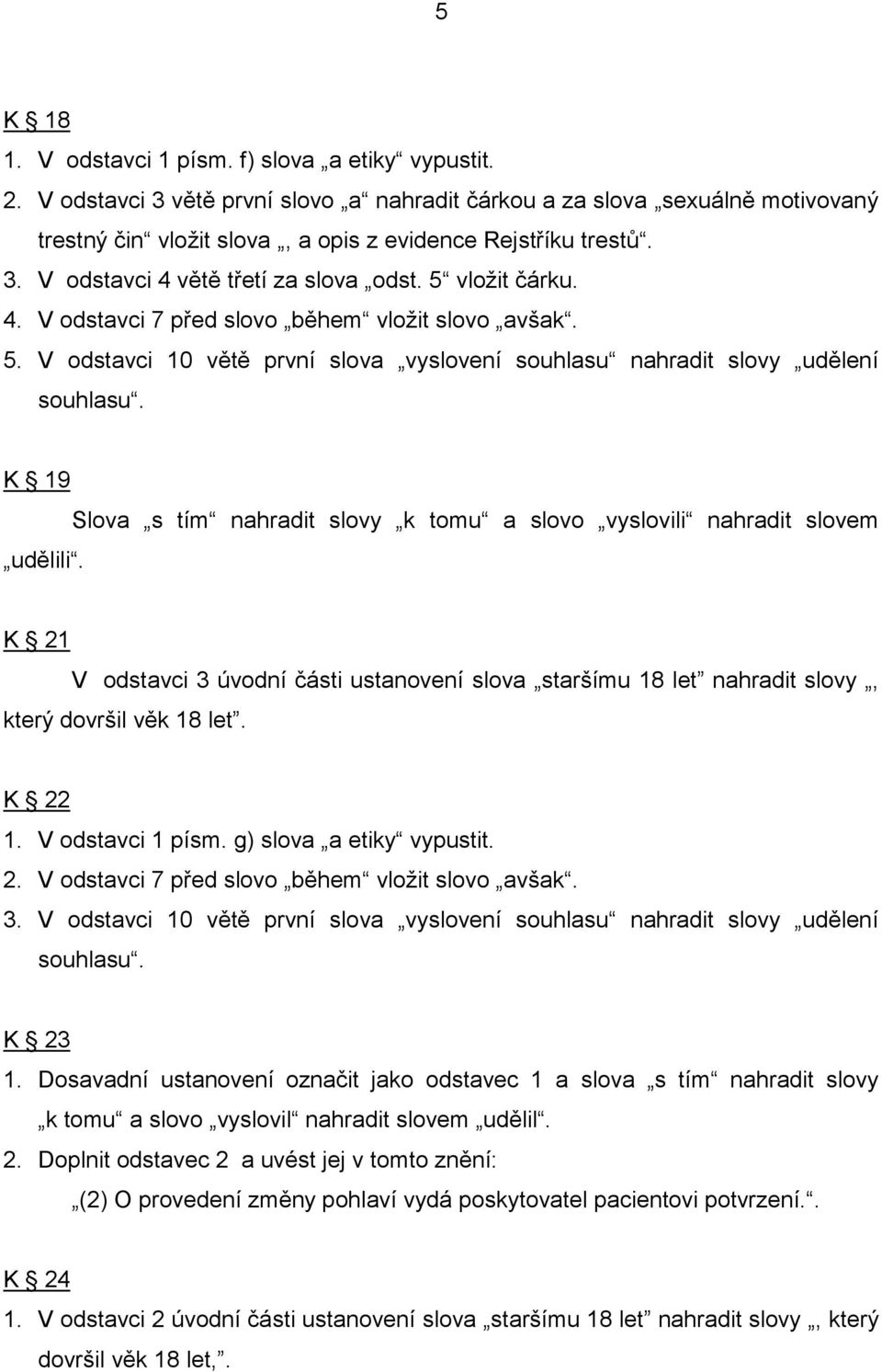 K 19 udělili. Slova s tím nahradit slovy k tomu a slovo vyslovili nahradit slovem K 21 V odstavci 3 úvodní části ustanovení slova staršímu 18 let nahradit slovy, který dovršil věk 18 let. K 22 1.