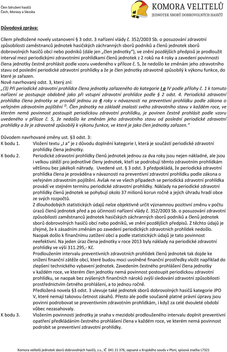 pozdějších předpisů je prodloužit interval mezi periodickými zdravotními prohlídkami členů jednotek z 2 roků na 4 roky a zavedení povinnosti člena jednotky čestně prohlásit podle vzoru uvedeného v