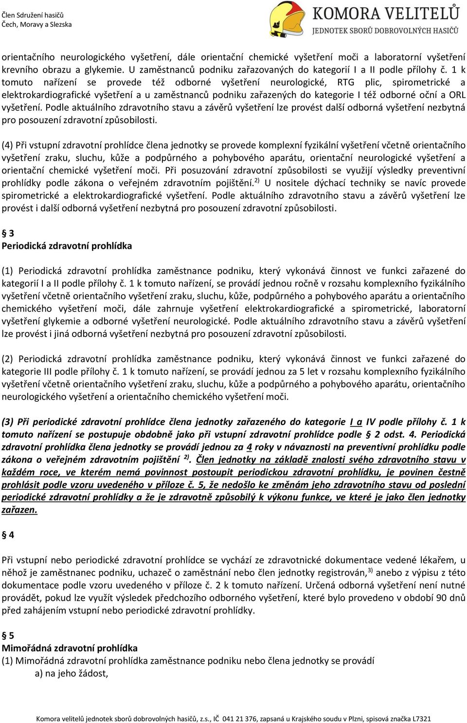 1 k tomuto nařízení se provede též odborné vyšetření neurologické, RTG plic, spirometrické a elektrokardiografické vyšetření a u zaměstnanců podniku zařazených do kategorie I též odborné oční a ORL