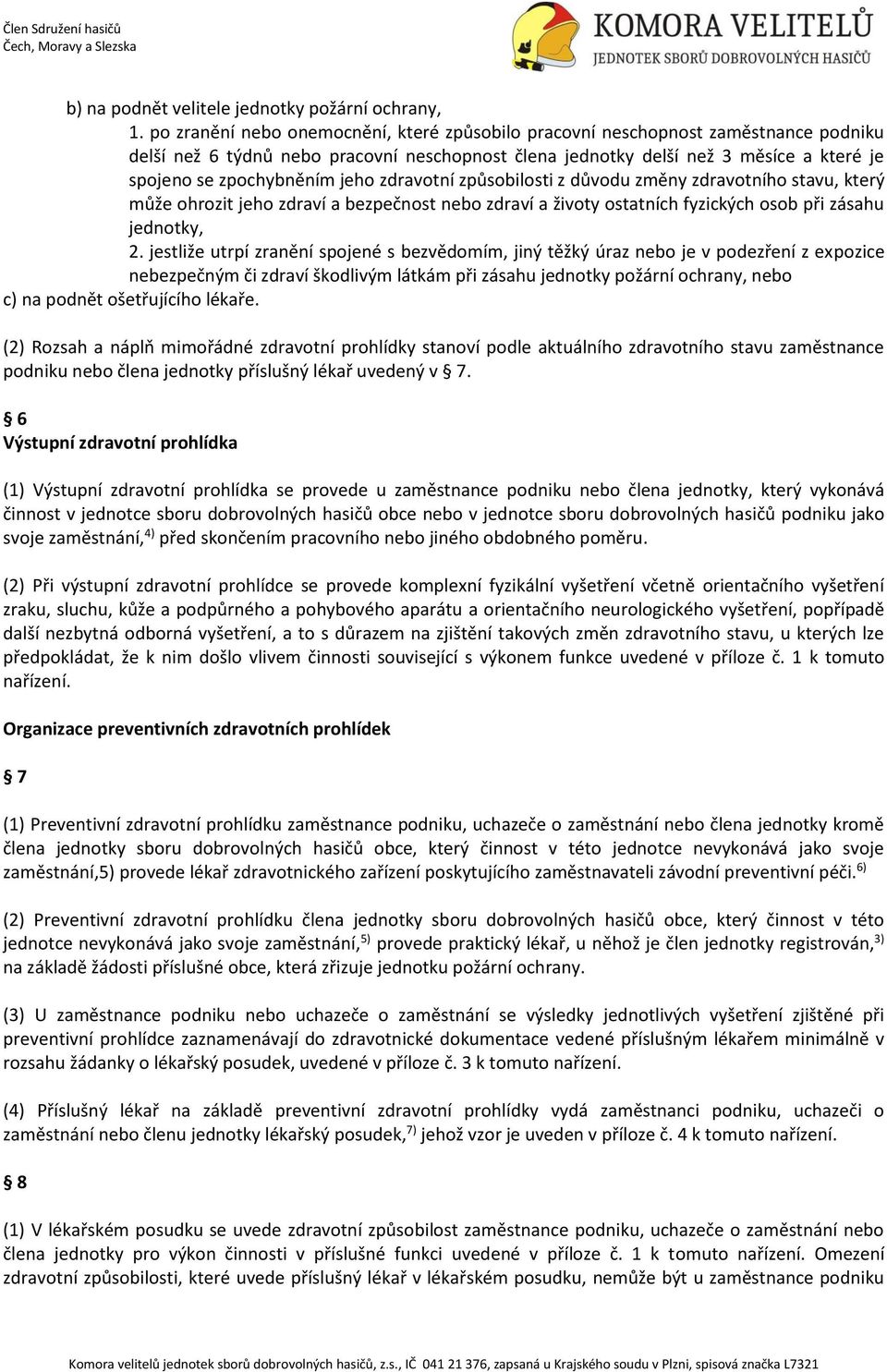 jeho zdravotní způsobilosti z důvodu změny zdravotního stavu, který může ohrozit jeho zdraví a bezpečnost nebo zdraví a životy ostatních fyzických osob při zásahu jednotky, 2.