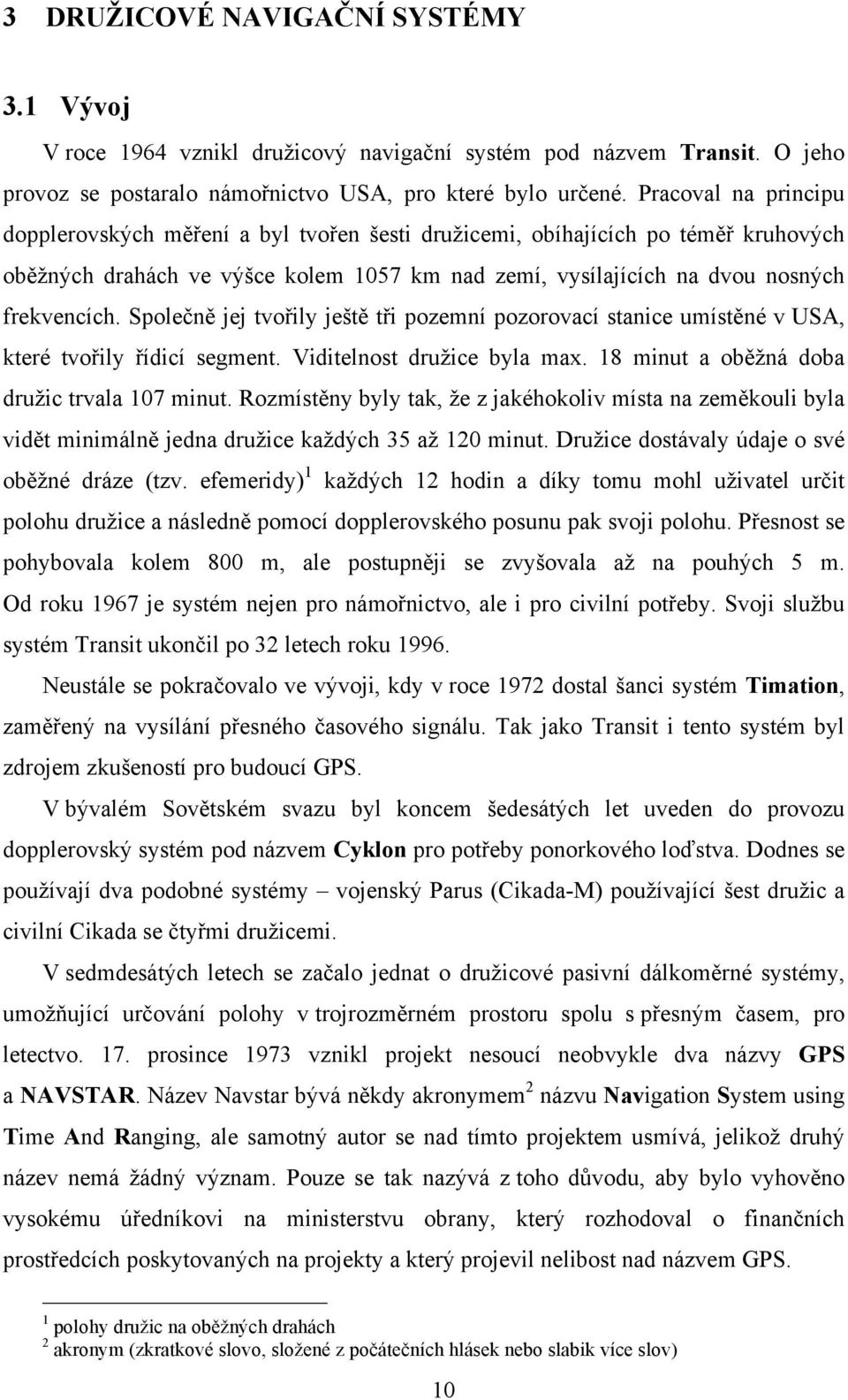 Společně jej tvořily ještě tři pozemní pozorovací stanice umístěné v USA, které tvořily řídicí segment. Viditelnost družice byla max. 18 minut a oběžná doba družic trvala 107 minut.