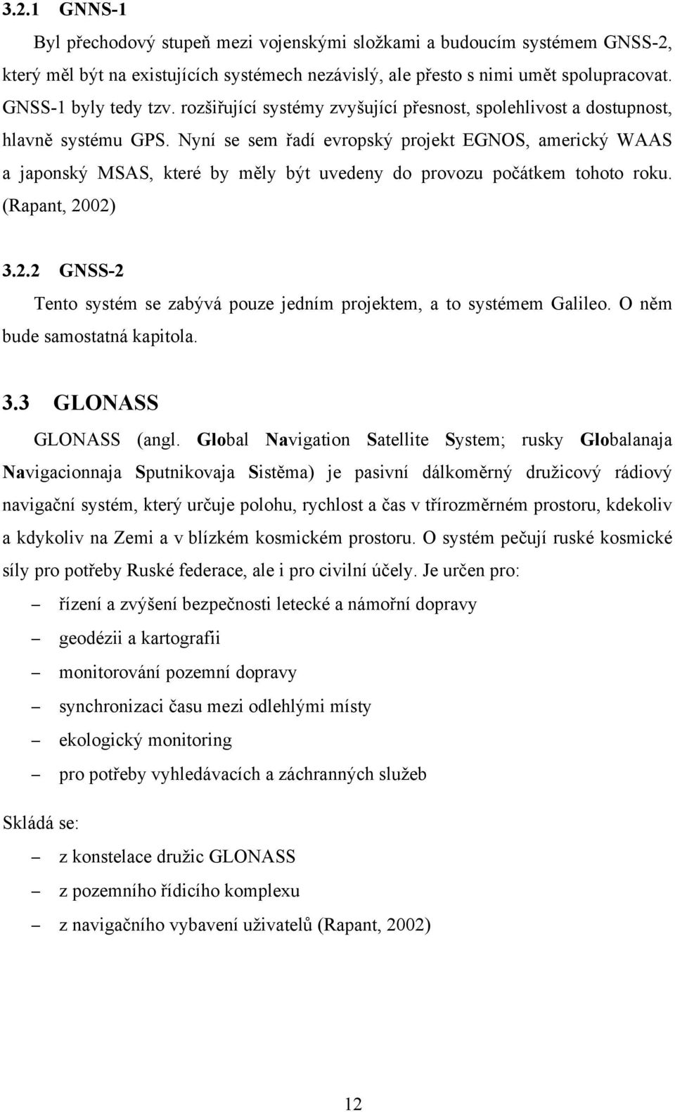 Nyní se sem řadí evropský projekt EGNOS, americký WAAS a japonský MSAS, které by měly být uvedeny do provozu počátkem tohoto roku. (Rapant, 20