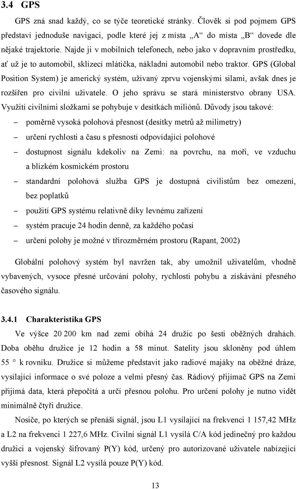GPS (Global Position System) je americký systém, užívaný zprvu vojenskými silami, avšak dnes je rozšířen pro civilní uživatele. O jeho správu se stará ministerstvo obrany USA.
