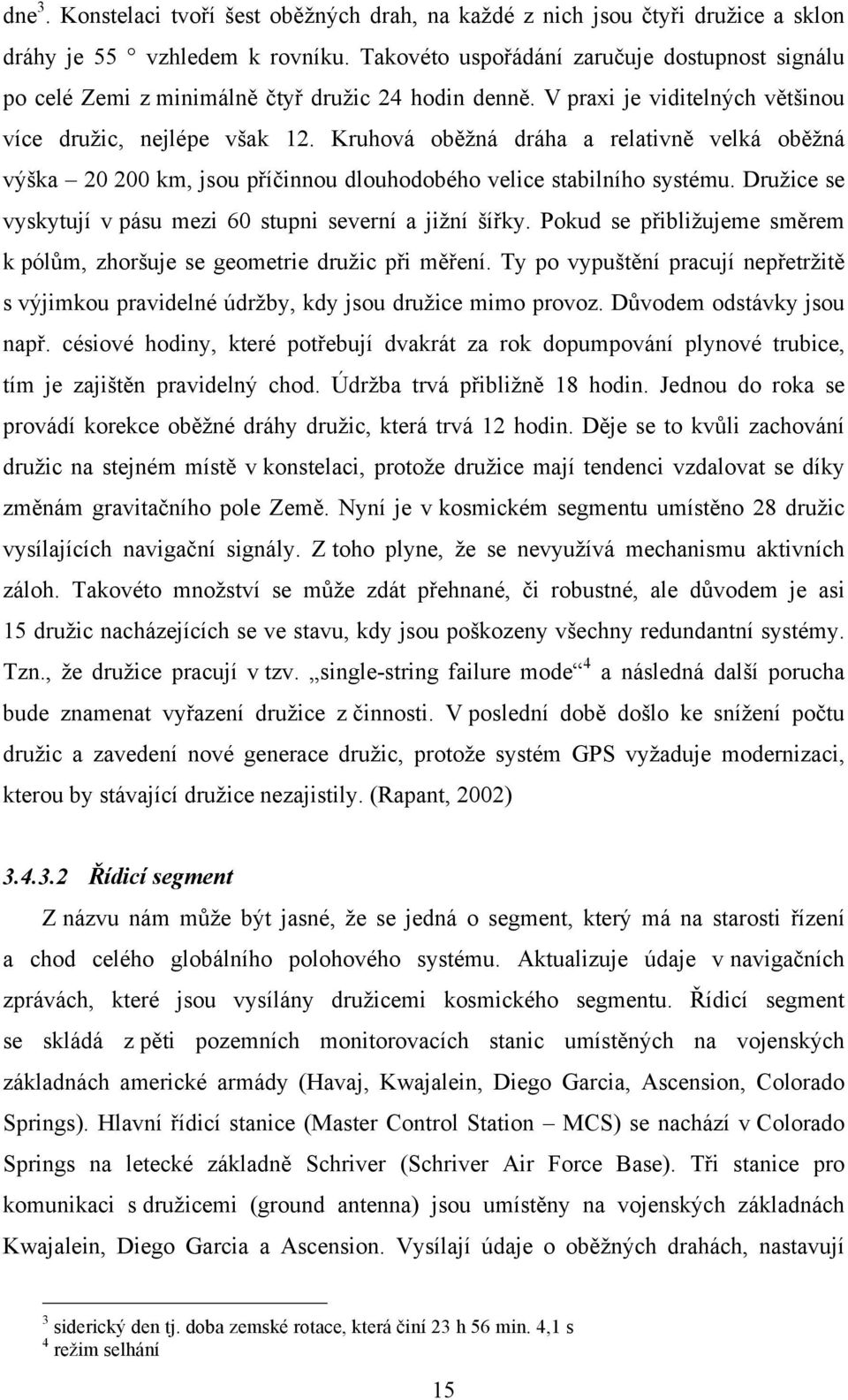 Kruhová oběžná dráha a relativně velká oběžná výška 20 200 km, jsou příčinnou dlouhodobého velice stabilního systému. Družice se vyskytují v pásu mezi 60 stupni severní a jižní šířky.