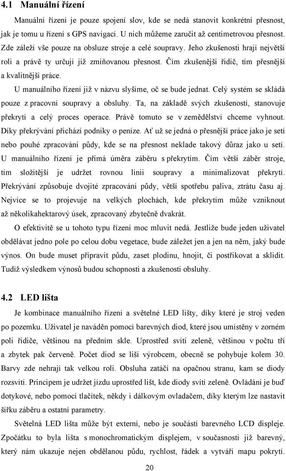 U manuálního řízení již v názvu slyšíme, oč se bude jednat. Celý systém se skládá pouze z pracovní soupravy a obsluhy. Ta, na základě svých zkušeností, stanovuje překrytí a celý proces operace.