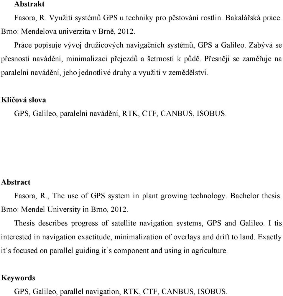 Přesněji se zaměřuje na paralelní navádění, jeho jednotlivé druhy a využití v zemědělství. Klíčová slova GPS, Galileo, paralelní navádění, RTK, CTF, CANBUS, ISOBUS. Abstract Fasora, R.