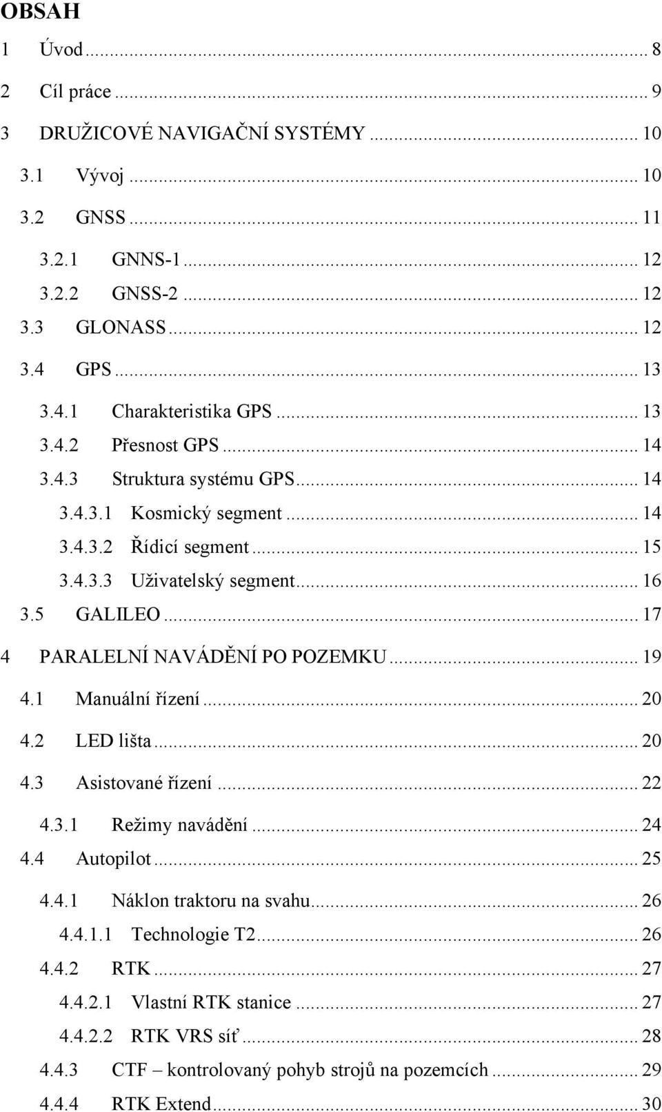 .. 17 4 PARALELNÍ NAVÁDĚNÍ PO POZEMKU... 19 4.1 Manuální řízení... 20 4.2 LED lišta... 20 4.3 Asistované řízení... 22 4.3.1 Režimy navádění... 24 4.4 Autopilot... 25 4.4.1 Náklon traktoru na svahu.