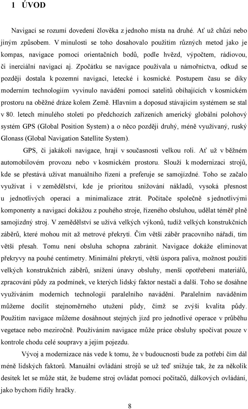 Zpočátku se navigace používala u námořnictva, odkud se později dostala k pozemní navigaci, letecké i kosmické.