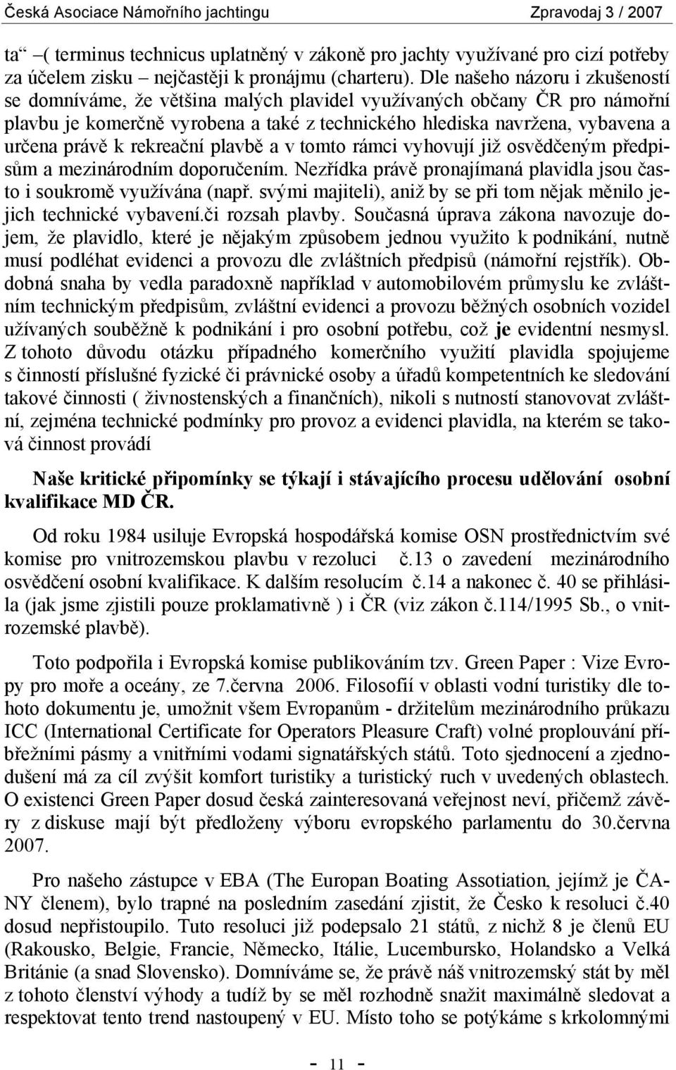 rekreační plavbě a v tomto rámci vyhovují již osvědčeným předpisům a mezinárodním doporučením. Nezřídka právě pronajímaná plavidla jsou často i soukromě využívána (např.