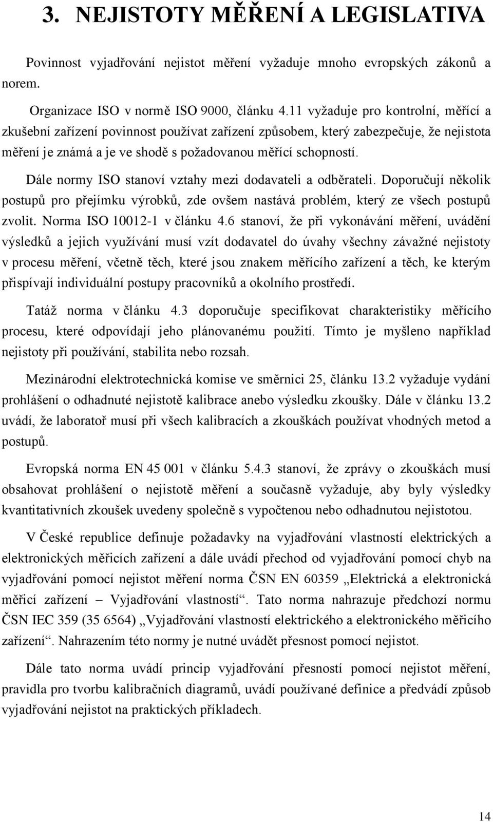 Dále normy ISO stanoví vztahy mezi dodavateli a odběrateli. Doporučují několik postupů pro přejímku výrobků, zde ovšem nastává problém, který ze všech postupů zvolit. Norma ISO 10012-1 v článku 4.