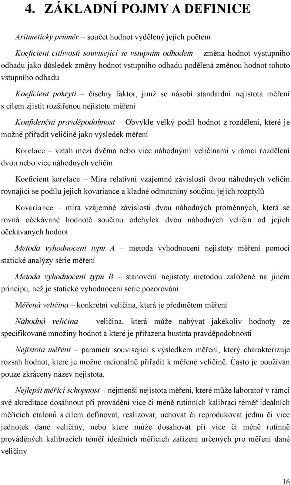 pravděpodobnost Obvykle velký podíl hodnot z rozdělení, které je moţné přiřadit veličině jako výsledek měření Korelace vztah mezi dvěma nebo více náhodnými veličinami v rámci rozdělení dvou nebo více