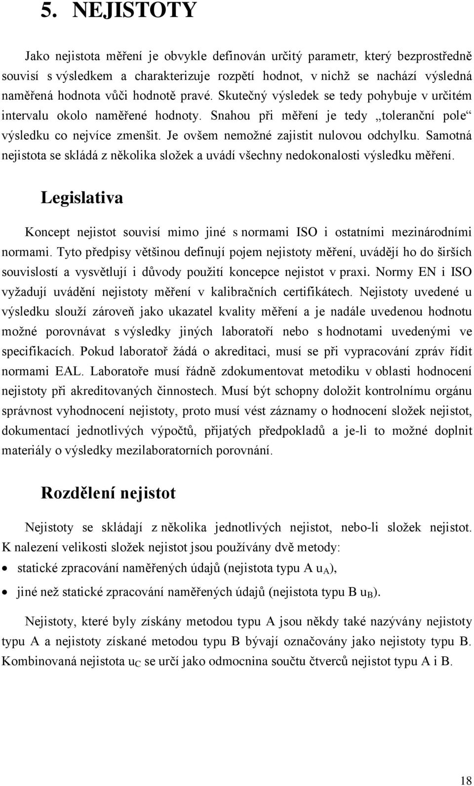 Je ovšem nemoţné zajistit nulovou odchylku. Samotná nejistota se skládá z několika sloţek a uvádí všechny nedokonalosti výsledku měření.