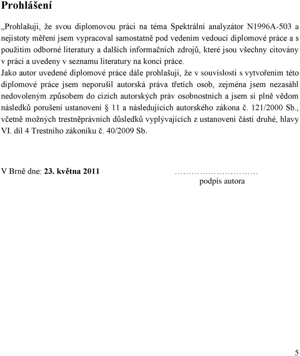 Jako autor uvedené diplomové práce dále prohlašuji, ţe v souvislosti s vytvořením této diplomové práce jsem neporušil autorská práva třetích osob, zejména jsem nezasáhl nedovoleným způsobem do cizích