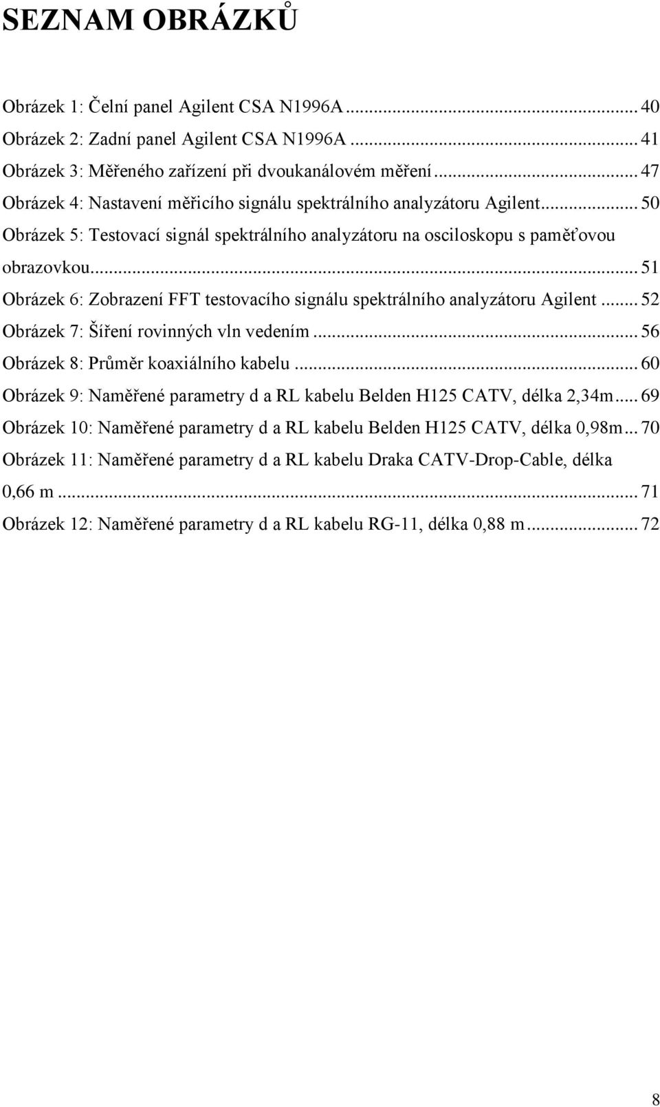 .. 51 Obrázek 6: Zobrazení FFT testovacího signálu spektrálního analyzátoru Agilent... 52 Obrázek 7: Šíření rovinných vln vedením... 56 Obrázek 8: Průměr koaxiálního kabelu.