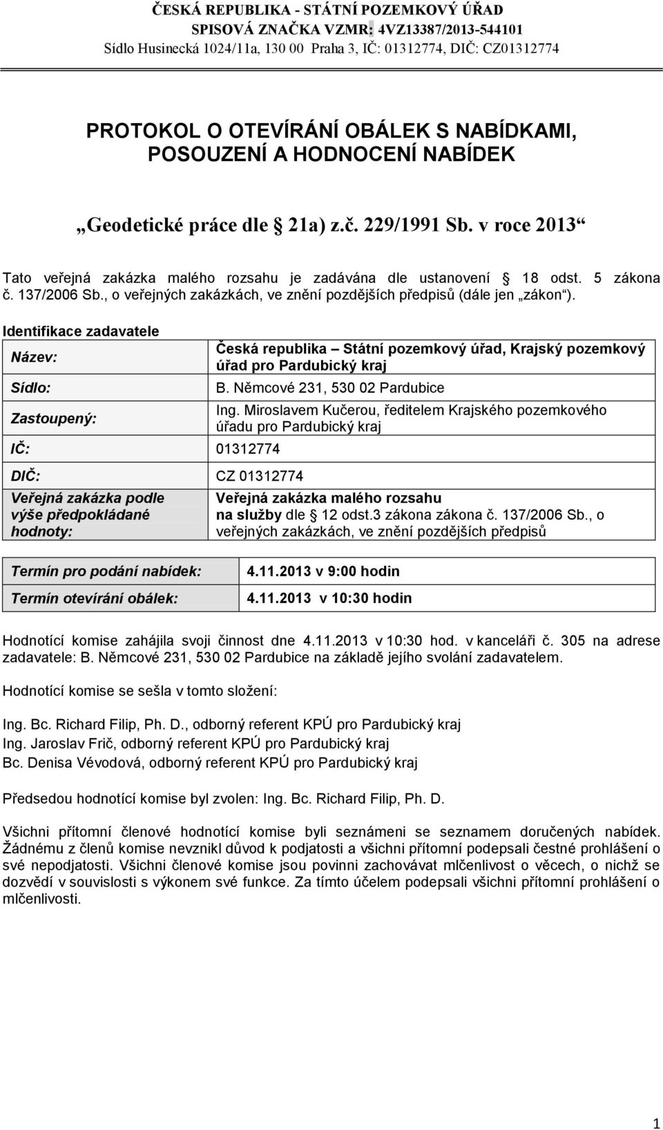 Identifikace zadavatele Název: Zastoupený: IČ: 01312774 CZ 01312774 Veřejná zakázka podle výše předpokládané hodnoty: Česká republika Státní pozemkový úřad, Krajský pozemkový úřad pro Pardubický kraj