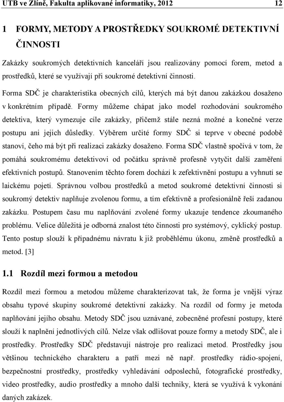 Formy můţeme chápat jako model rozhodování soukromého detektiva, který vymezuje cíle zakázky, přičemţ stále nezná moţné a konečné verze postupu ani jejich důsledky.