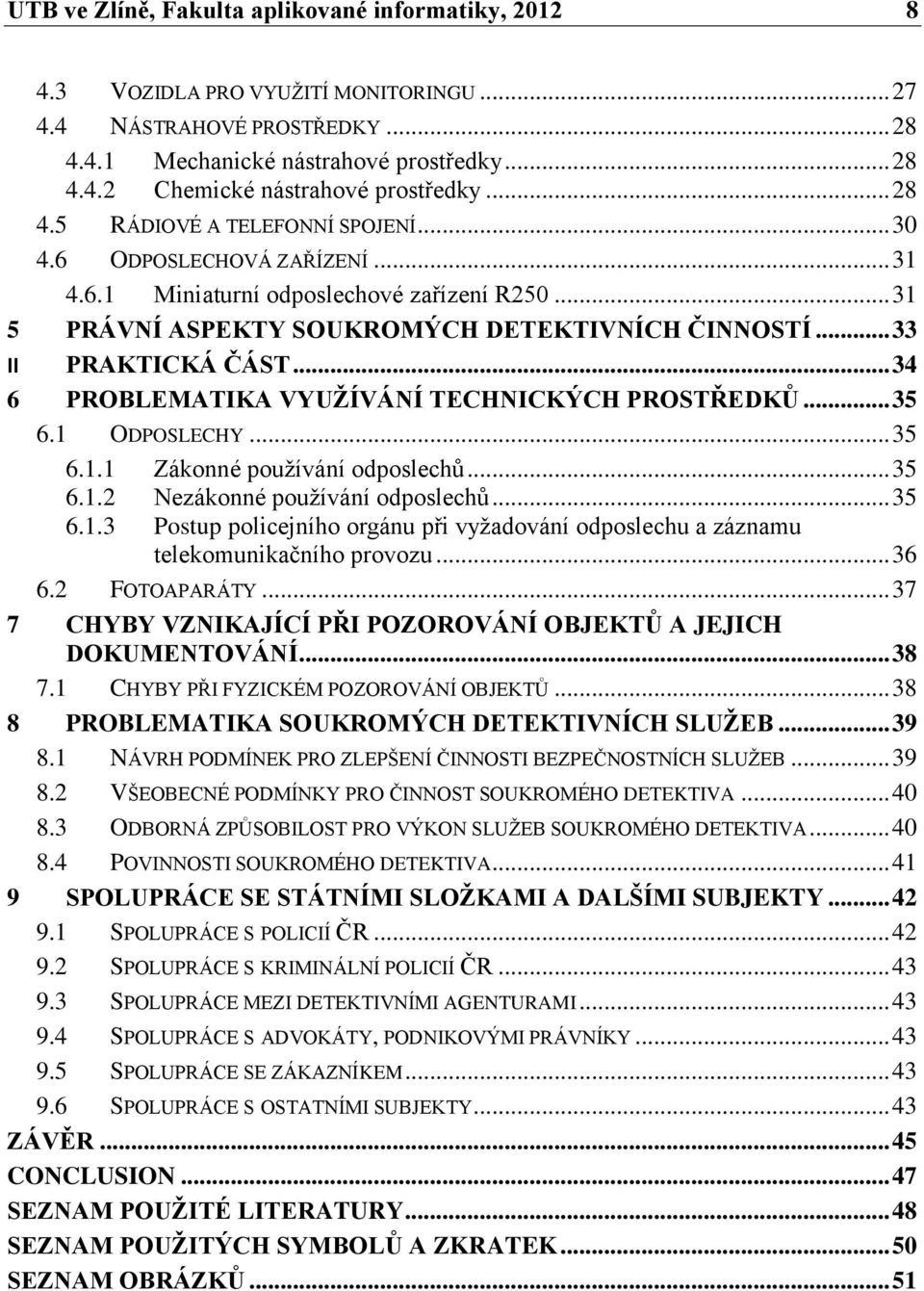 .. 34 6 PROBLEMATIKA VYUŢÍVÁNÍ TECHNICKÝCH PROSTŘEDKŮ... 35 6.1 ODPOSLECHY... 35 6.1.1 Zákonné pouţívání odposlechů... 35 6.1.2 Nezákonné pouţívání odposlechů... 35 6.1.3 Postup policejního orgánu při vyţadování odposlechu a záznamu telekomunikačního provozu.