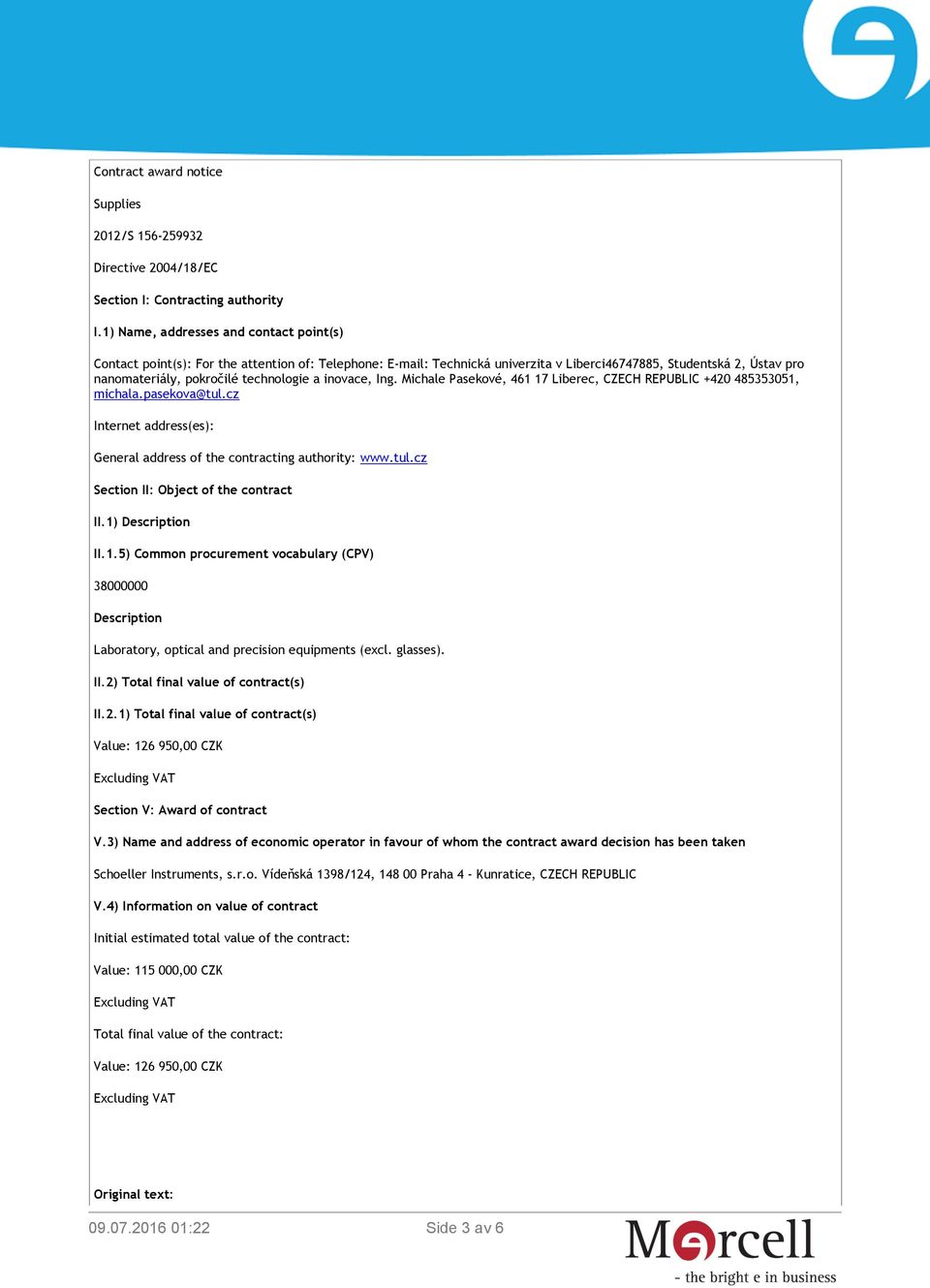 a inovace, Ing. Michale Pasekové, 461 17 Liberec, CZECH REPUBLIC +420 485353051, michala.pasekova@tul.cz Internet address(es): General address of the contracting authority: www.tul.cz Section II: Object of the contract II.