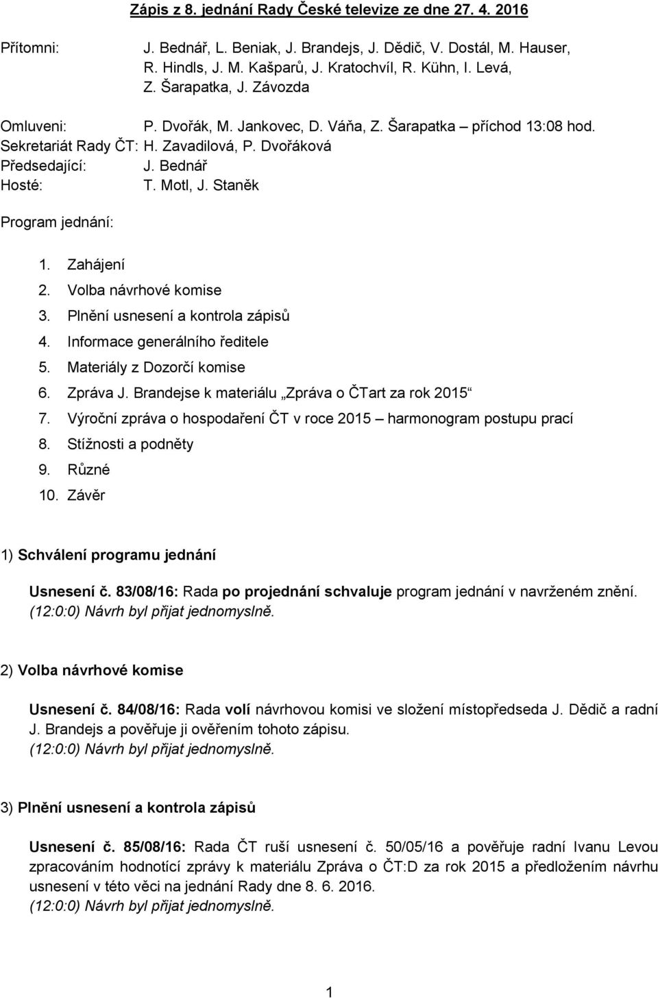 Staněk Program jednání: 1. Zahájení 2. Volba návrhové komise 3. Plnění usnesení a kontrola zápisů 4. Informace generálního ředitele 5. Materiály z Dozorčí komise 6. Zpráva J.