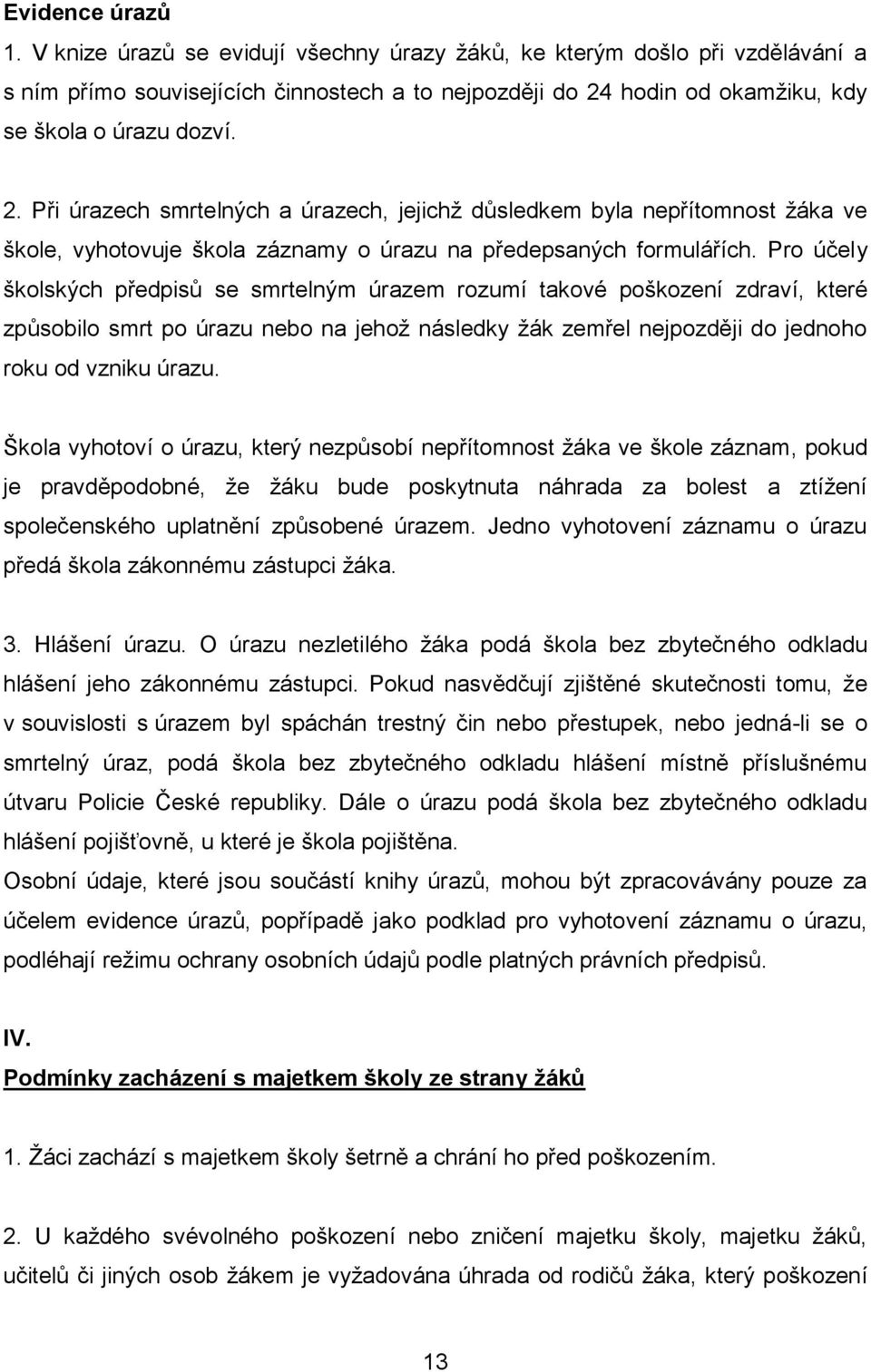 hodin od okamžiku, kdy se škola o úrazu dozví. 2. Při úrazech smrtelných a úrazech, jejichž důsledkem byla nepřítomnost žáka ve škole, vyhotovuje škola záznamy o úrazu na předepsaných formulářích.