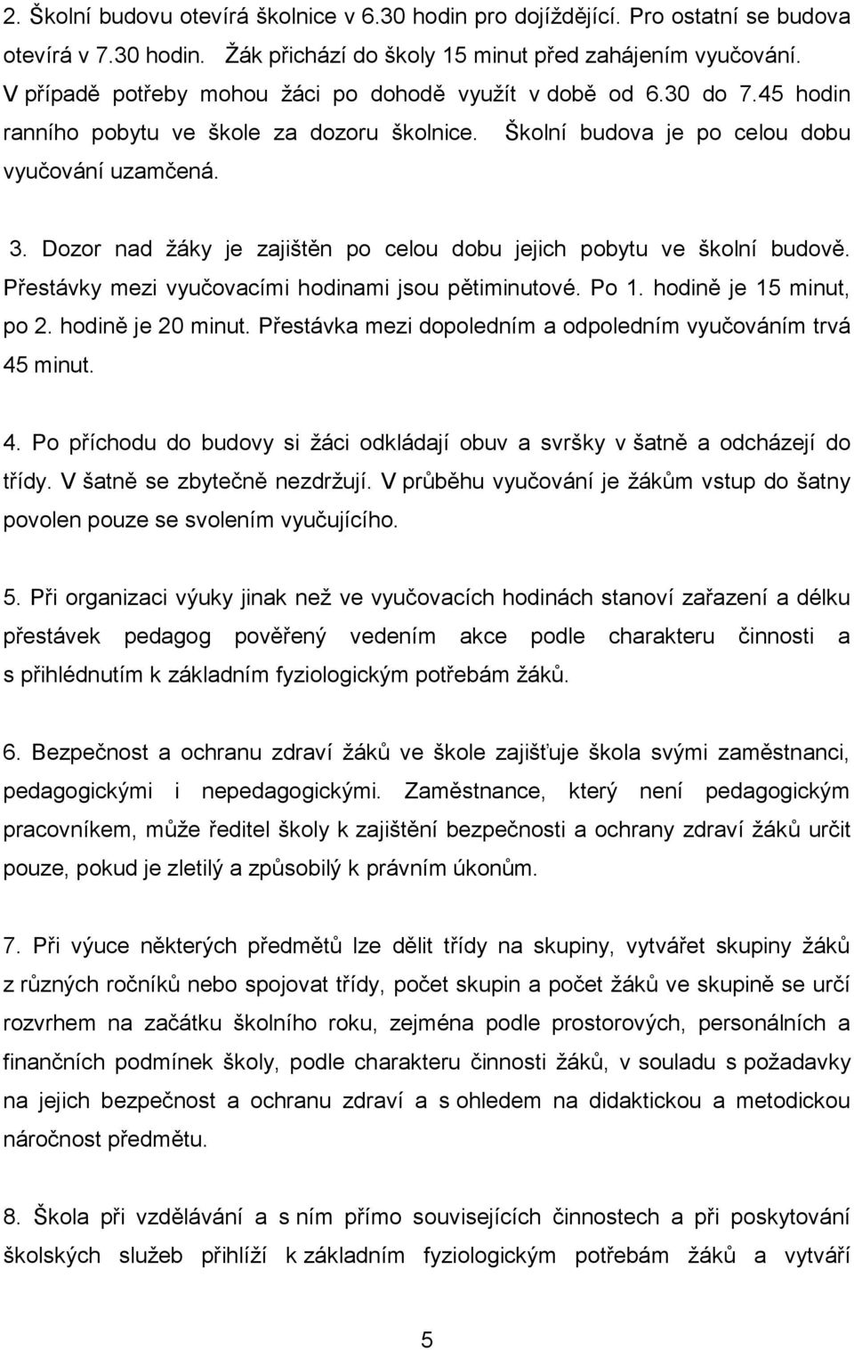 Dozor nad žáky je zajištěn po celou dobu jejich pobytu ve školní budově. Přestávky mezi vyučovacími hodinami jsou pětiminutové. Po 1. hodině je 15 minut, po 2. hodině je 20 minut.