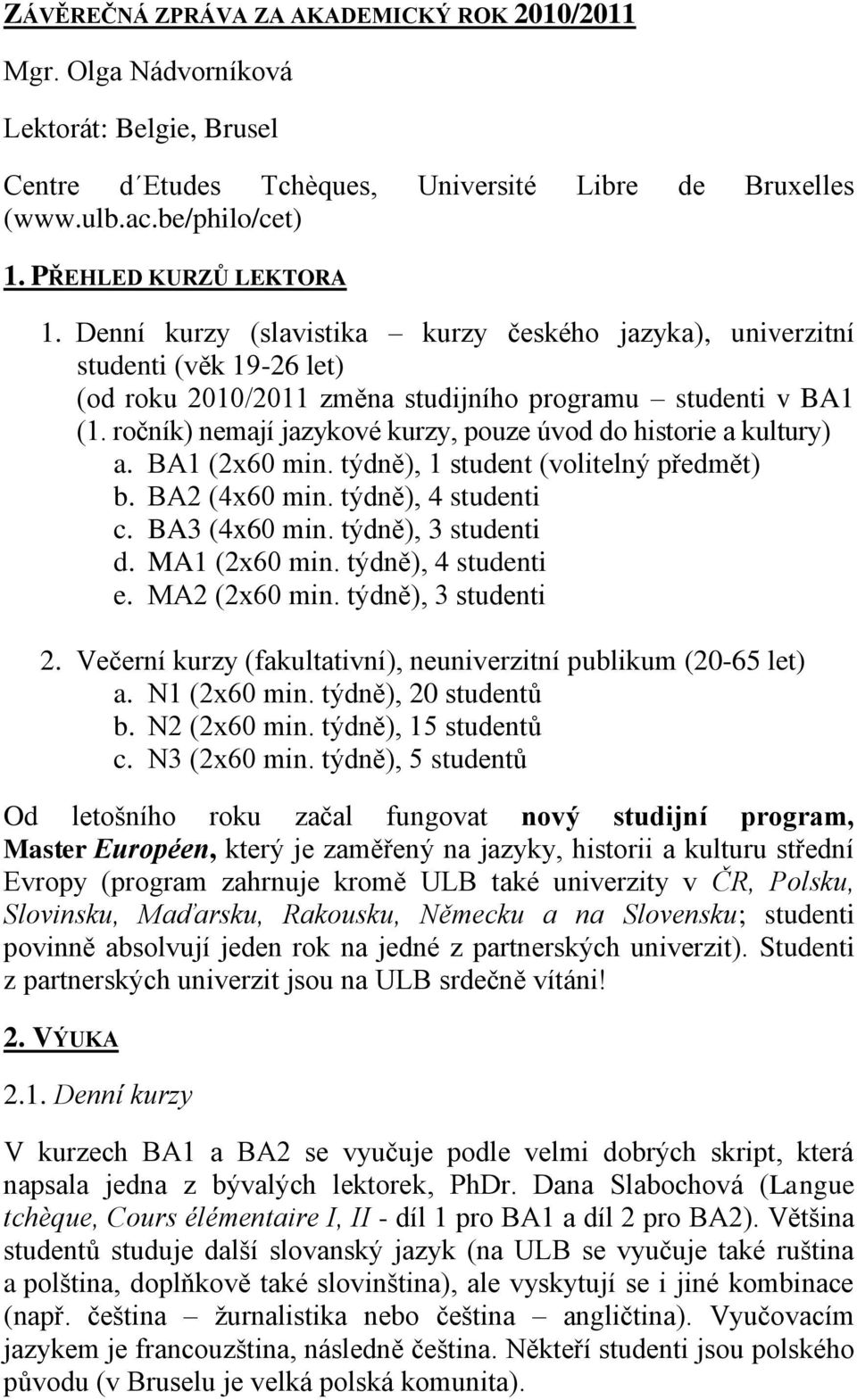 ročník) nemají jazykové kurzy, pouze úvod do historie a kultury) a. BA1 (2x60 min. týdně), 1 student (volitelný předmět) b. BA2 (4x60 min. týdně), 4 studenti c. BA3 (4x60 min. týdně), 3 studenti d.