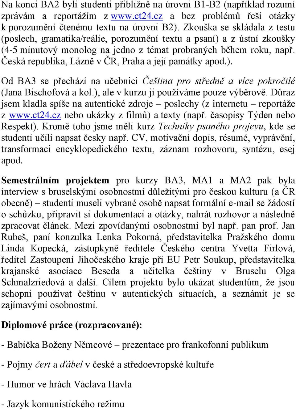 Česká republika, Lázně v ČR, Praha a její památky apod.). Od BA3 se přechází na učebnici Čeština pro středně a více pokročilé (Jana Bischofová a kol.), ale v kurzu ji používáme pouze výběrově.