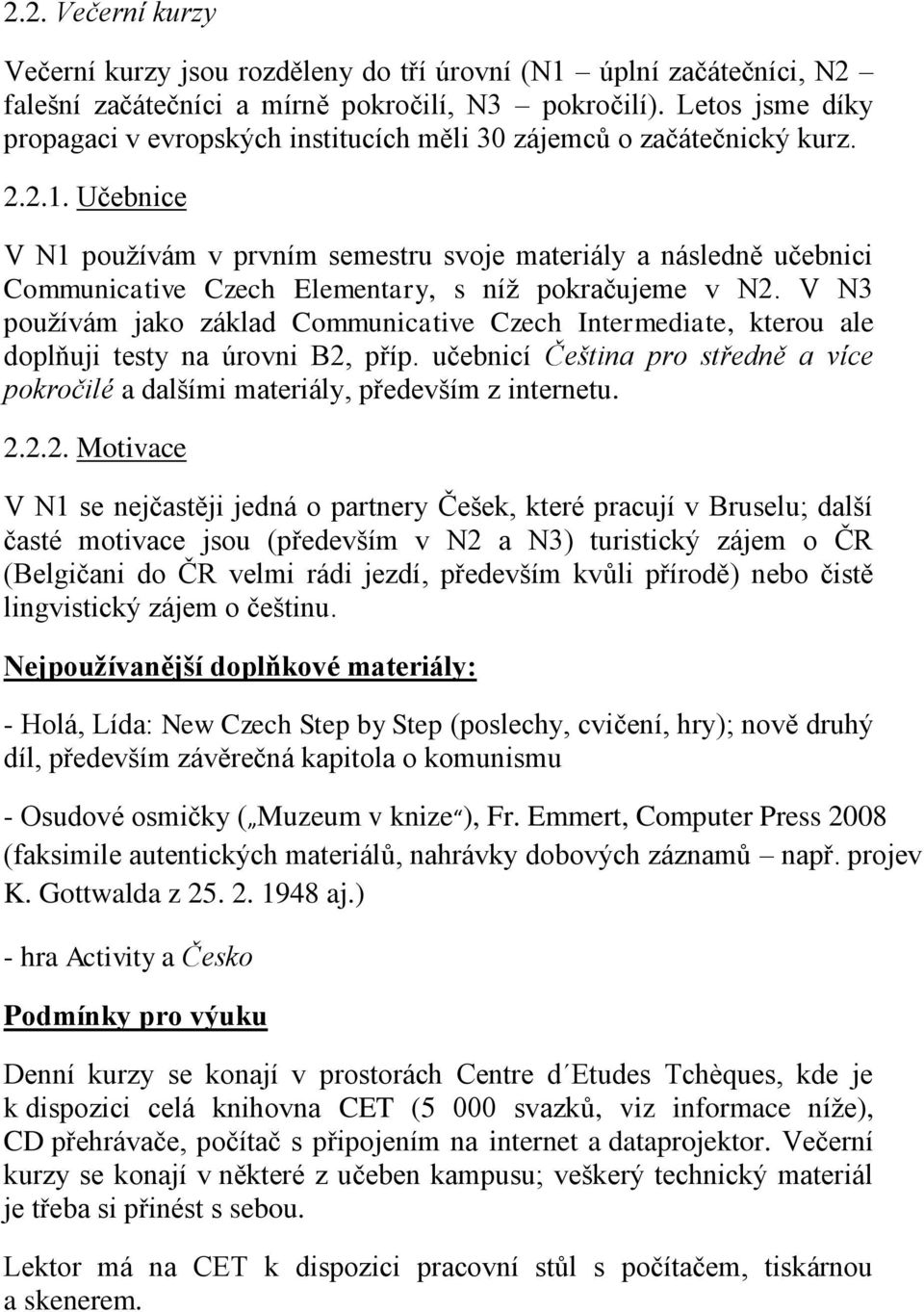 Učebnice V N1 používám v prvním semestru svoje materiály a následně učebnici Communicative Czech Elementary, s níž pokračujeme v N2.