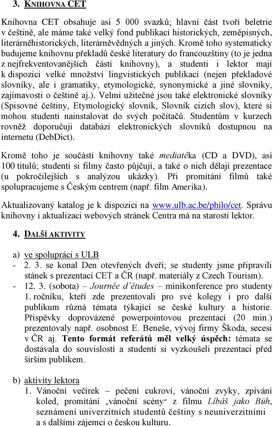Kromě toho systematicky budujeme knihovnu překladů české literatury do francouzštiny (to je jedna z nejfrekventovanějších částí knihovny), a studenti i lektor mají k dispozici velké množství