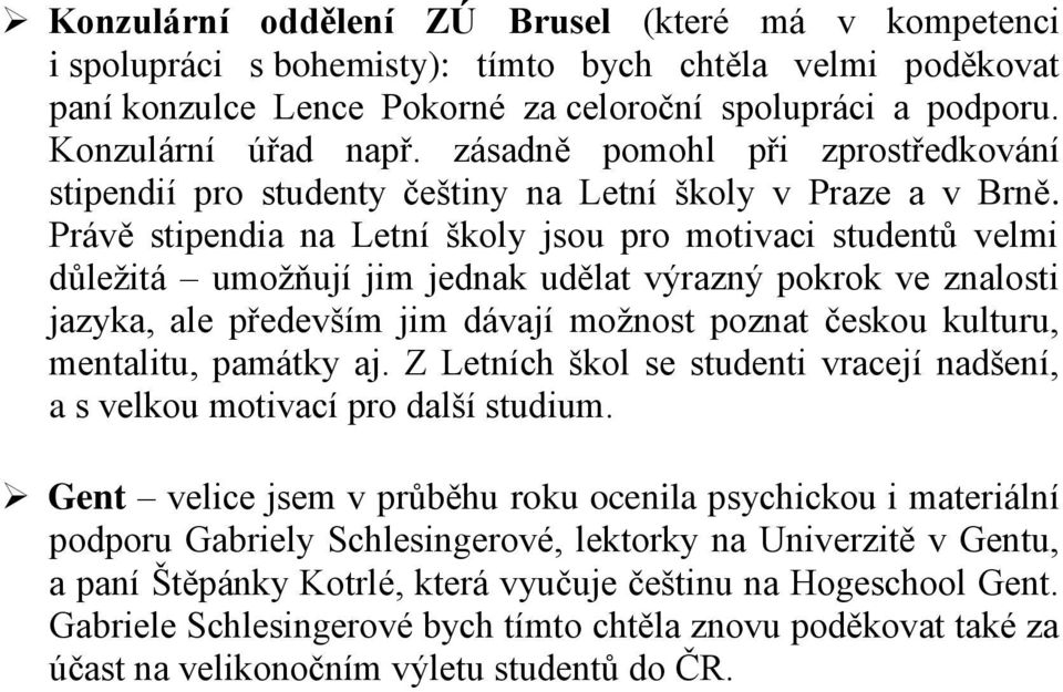 Právě stipendia na Letní školy jsou pro motivaci studentů velmi důležitá umožňují jim jednak udělat výrazný pokrok ve znalosti jazyka, ale především jim dávají možnost poznat českou kulturu,