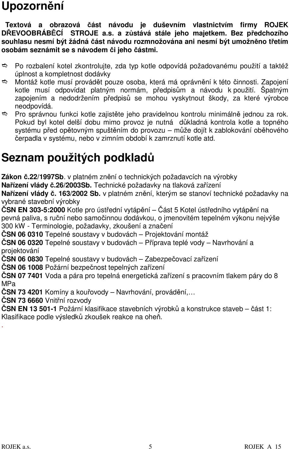 Po rozbalení kotel zkontrolujte, zda typ kotle odpovídá požadovanému použití a taktéž úplnost a kompletnost dodávky Montáž kotle musí provádět pouze osoba, která má oprávnění k této činnosti.