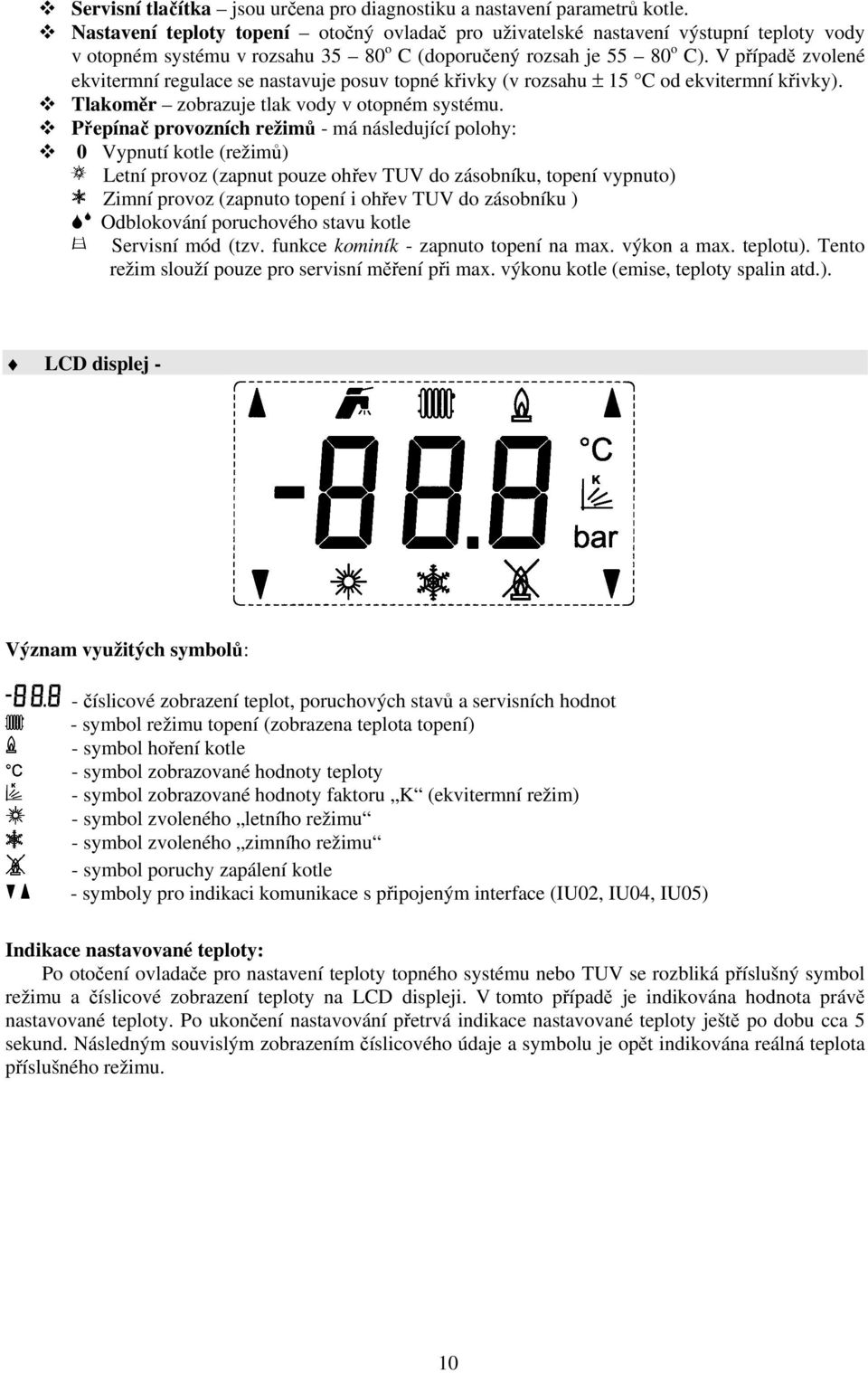 V případě zvolené ekvitermní regulace se nastavuje posuv topné křivky (v rozsahu ± 15 C od ekvitermní křivky). Tlakoměr zobrazuje tlak vody v otopném systému.