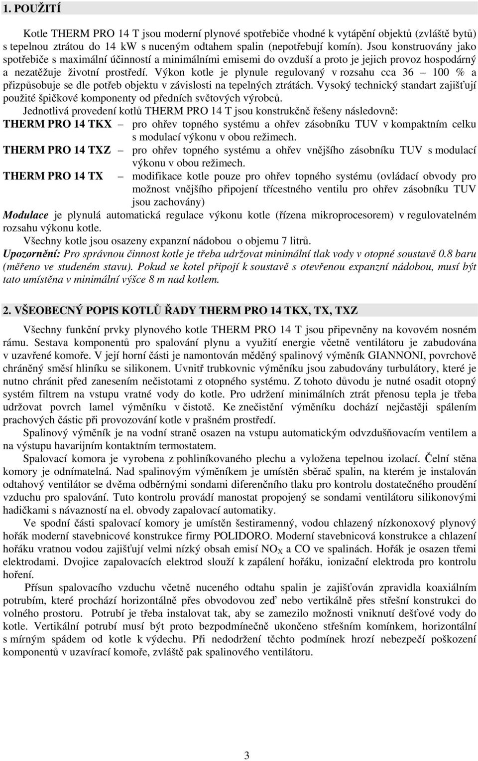 Výkon kotle je plynule regulovaný v rozsahu cca 36 100 % a přizpůsobuje se dle potřeb objektu v závislosti na tepelných ztrátách.