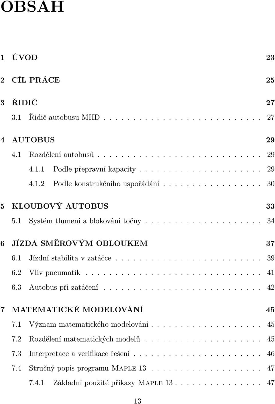 2 Vliv pneumatik.............................. 41 6.3 Autobus při zatáčení........................... 42 7 MATEMATICKÉ MODELOVÁNÍ 45 7.1 Význam matematického modelování................... 45 7.2 Rozdělení matematických modelů.