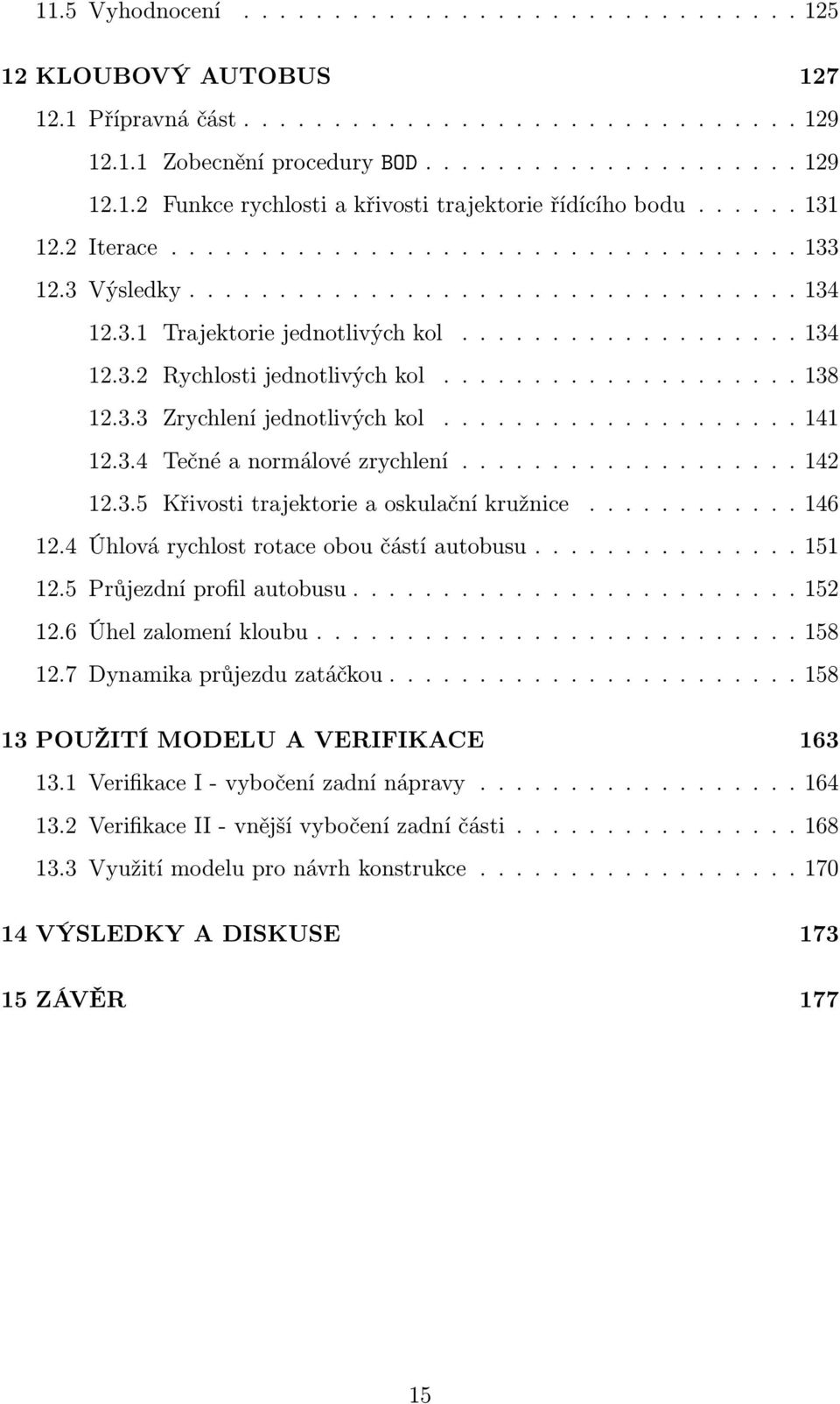 ................... 138 12.3.3 Zrychlení jednotlivých kol.................... 141 12.3.4 Tečné a normálové zrychlení................... 142 12.3.5 Křivosti trajektorie a oskulační kružnice............ 146 12.