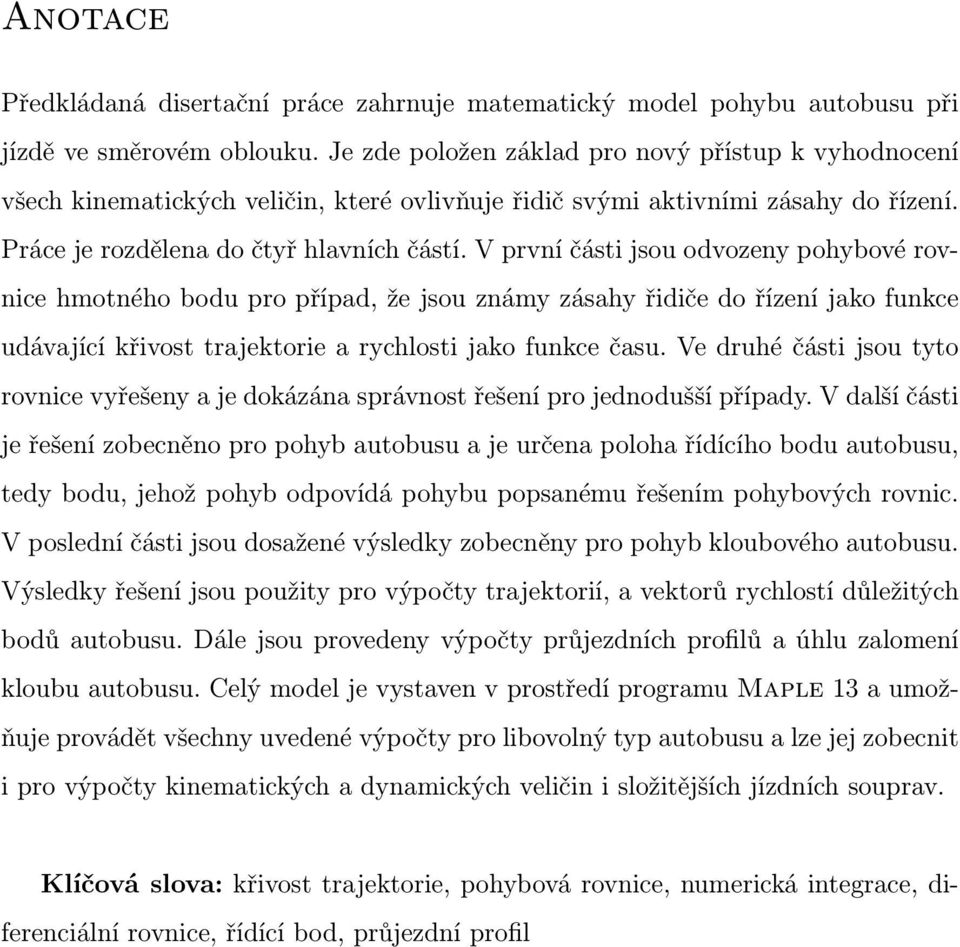 V první části jsou odvozeny pohybové rovnice hmotného bodu pro případ, že jsou známy zásahy řidiče do řízení jako funkce udávající křivost trajektorie a rychlosti jako funkce času.