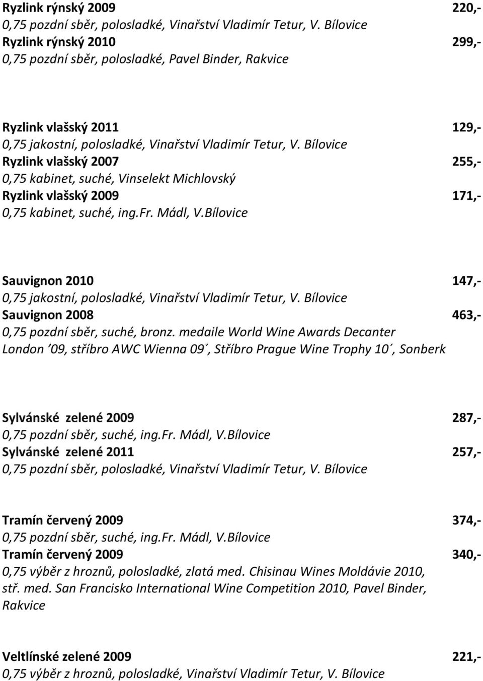 Bílovice Ryzlink vlašský 2007 255,- Ryzlink vlašský 2009 171,- 0,75 kabinet, suché, ing.fr. Mádl, V.Bílovice Sauvignon 2010 147,- 0,75 jakostní, polosladké, Vinařství Vladimír Tetur, V.