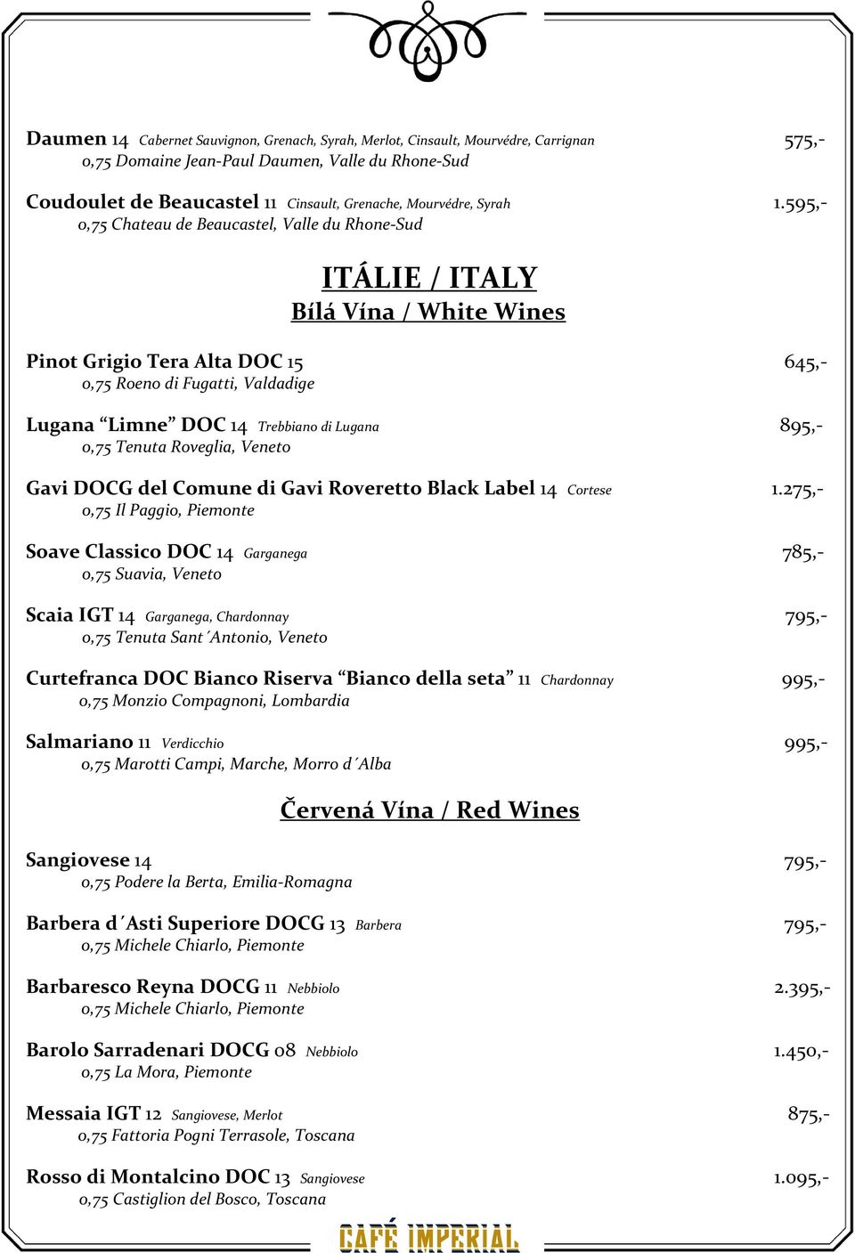 595,- 0,75 Chateau de Beaucastel, Valle du Rhone-Sud ITÁLIE / ITALY Pinot Grigio Tera Alta DOC 15 645,- 0,75 Roeno di Fugatti, Valdadige Lugana Limne DOC 14 Trebbiano di Lugana 895,- 0,75 Tenuta