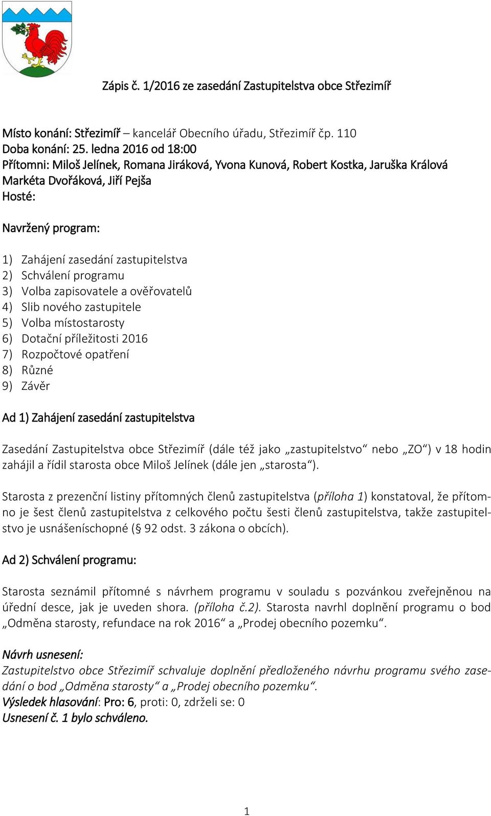 2) Schválení programu 3) Volba zapisovatele a ověřovatelů 4) Slib nového zastupitele 5) Volba místostarosty 6) Dotační příležitosti 2016 7) Rozpočtové opatření 8) Různé 9) Závěr Ad 1) Zahájení