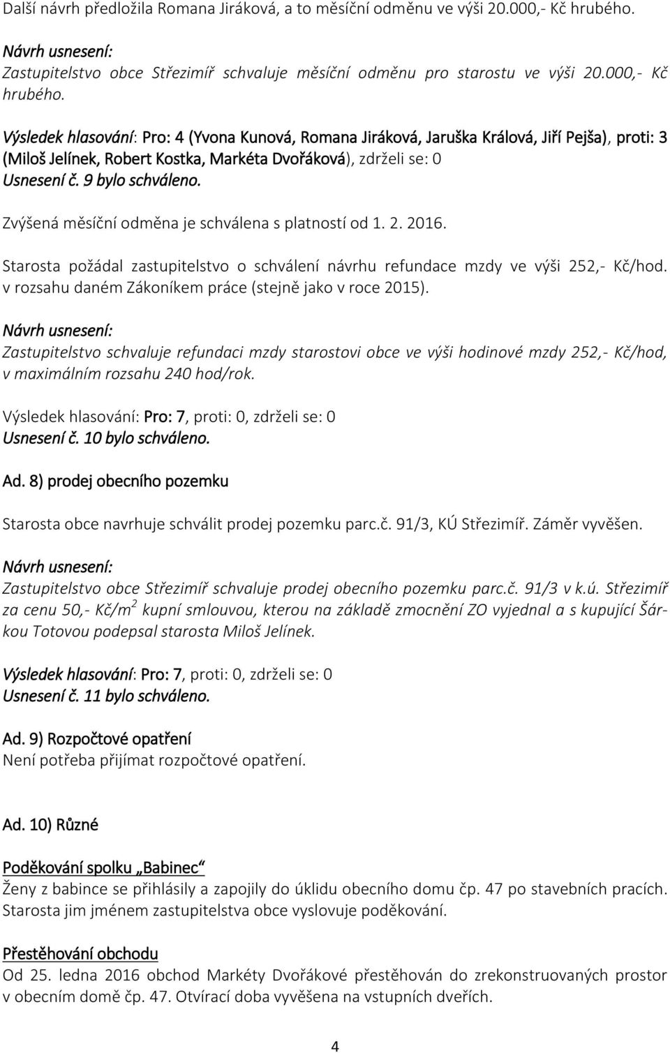 9 bylo schváleno. Zvýšená měsíční odměna je schválena s platností od 1. 2. 2016. Starosta požádal zastupitelstvo o schválení návrhu refundace mzdy ve výši 252,- Kč/hod.