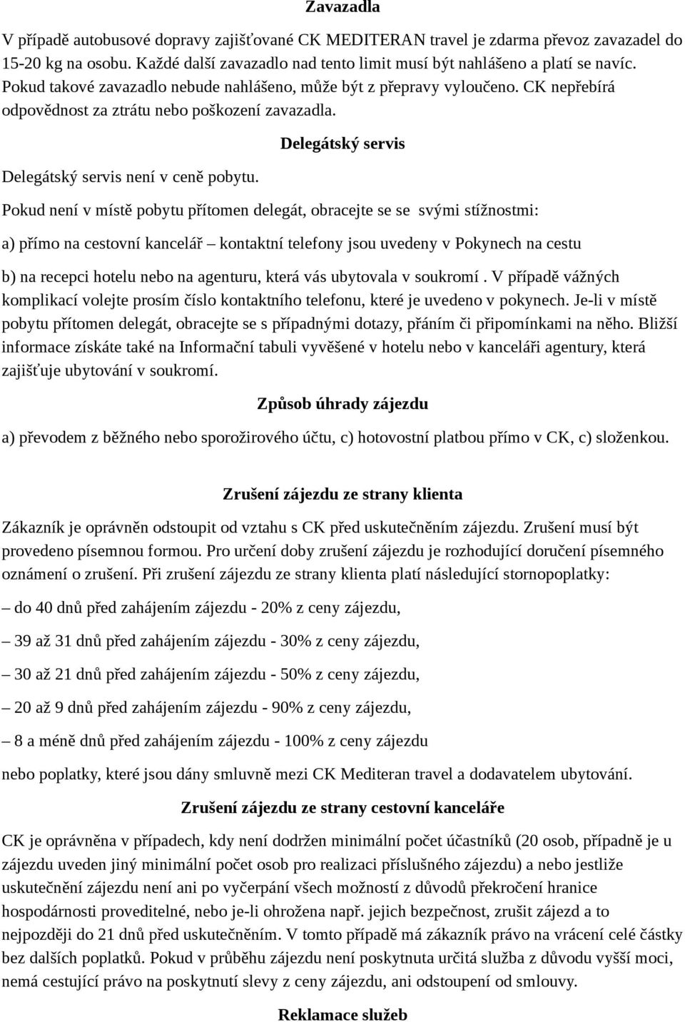 Delegátský servis Pokud není v místě pobytu přítomen delegát, obracejte se se svými stížnostmi: a) přímo na cestovní kancelář kontaktní telefony jsou uvedeny v Pokynech na cestu b) na recepci hotelu