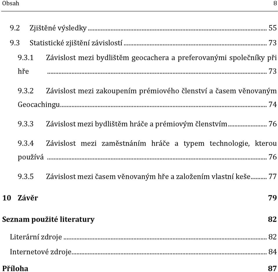 .. 76 9.3.4 Závislost mezi zaměstnáním hráče a typem technologie, kterou používá... 76 9.3.5 Závislost mezi časem věnovaným hře a založením vlastní keše.