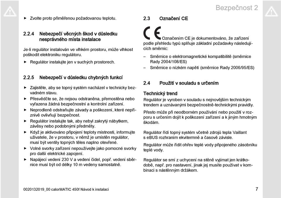 Přesvědčte se, že nejsou odstraněna, přemostěna nebo vyřazena žádná bezpečnostní a kontrolní zařízení. Neprodleně odstraňujte závady a poškození, které nepříznivě ovlivňují bezpečnost.