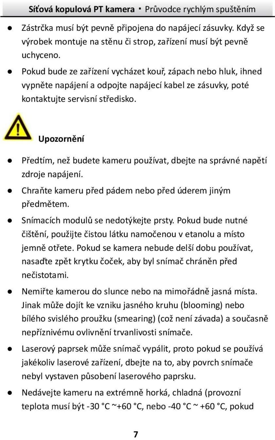 Upozornění Předtím, než budete kameru používat, dbejte na správné napětí zdroje napájení. Chraňte kameru před pádem nebo před úderem jiným předmětem. Snímacích modulů se nedotýkejte prsty.