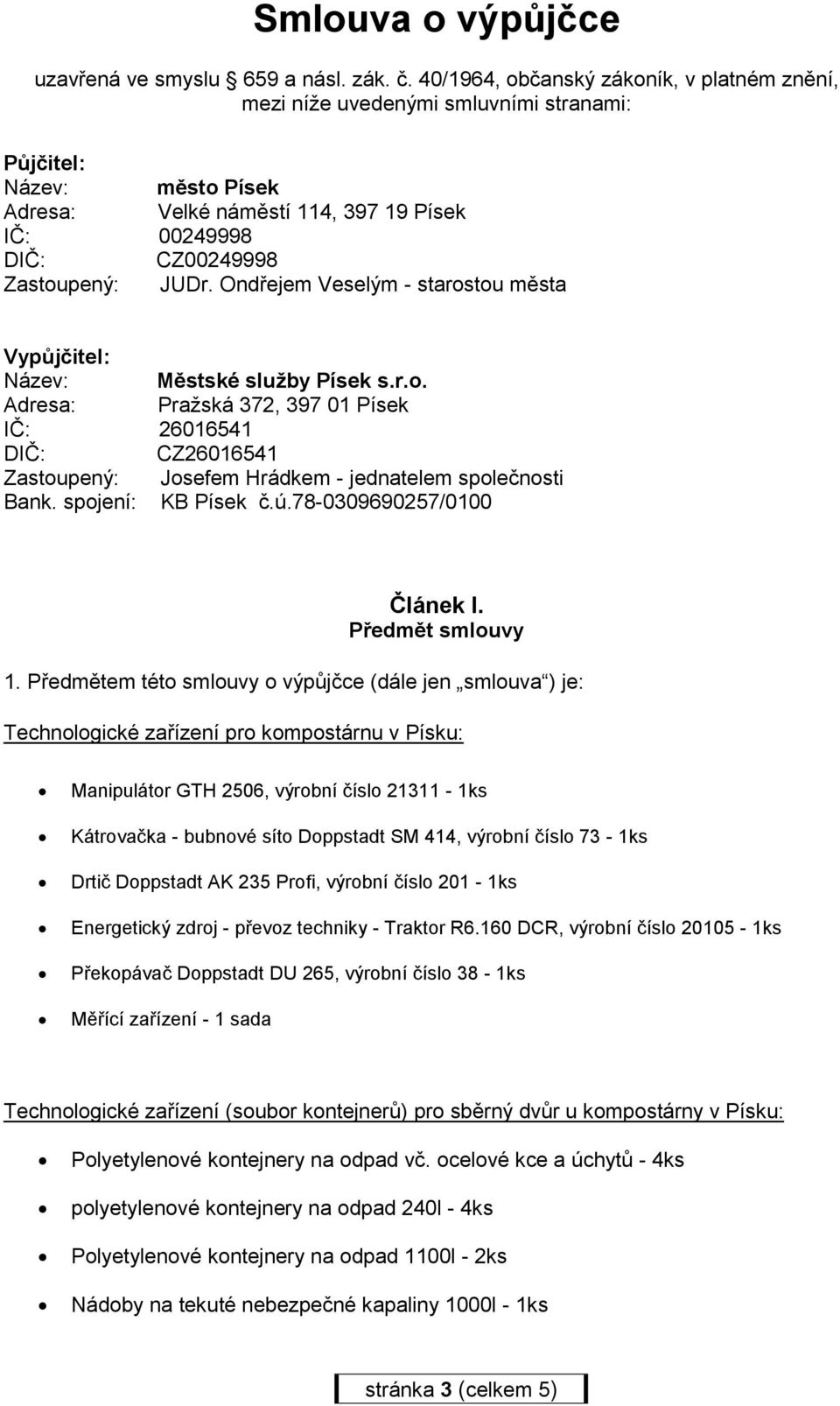 Ondřejem Veselým - starostou města Vypůjčitel: Název: Městské služby Písek s.r.o. Adresa: Pražská 372, 397 01 Písek IČ: 26016541 DIČ: CZ26016541 Zastoupený: Josefem Hrádkem - jednatelem společnosti Bank.