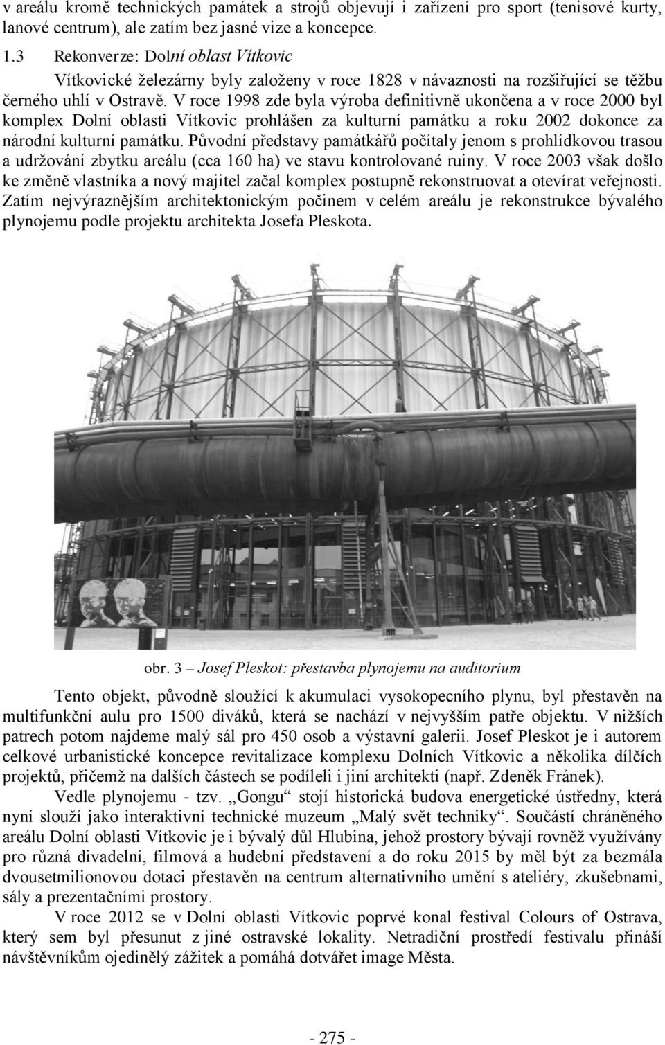 V roce 1998 zde byla výroba definitivně ukončena a v roce 2000 byl komplex Dolní oblasti Vítkovic prohlášen za kulturní památku a roku 2002 dokonce za národní kulturní památku.