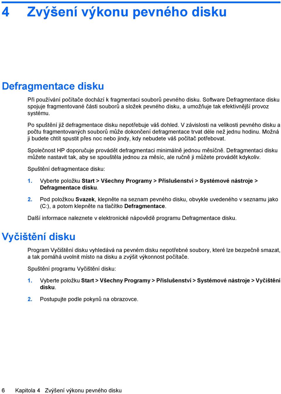 V závislosti na velikosti pevného disku a počtu fragmentovaných souborů může dokončení defragmentace trvat déle než jednu hodinu.