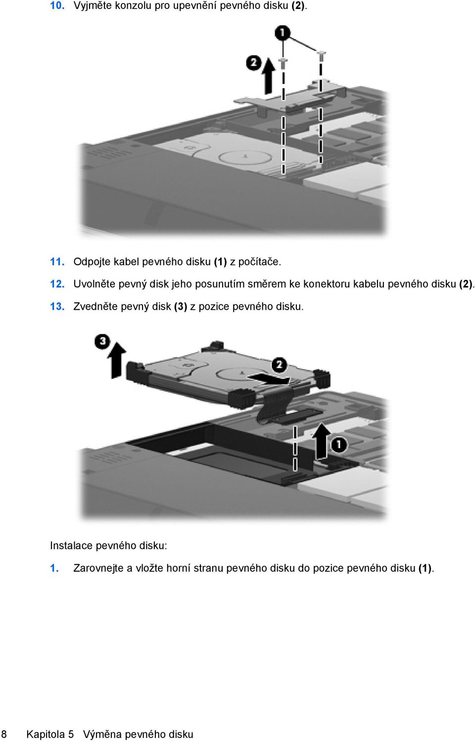 Uvolněte pevný disk jeho posunutím směrem ke konektoru kabelu pevného disku (2). 13.