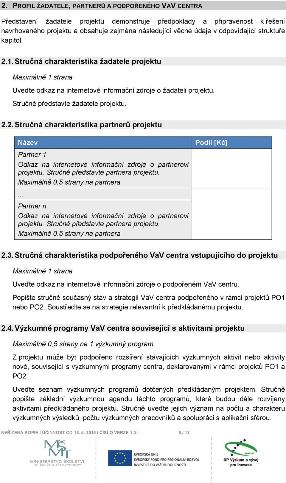 Stručně představte žadatele projektu. 2.2. Stručná charakteristika partnerů projektu Název Partner 1 Odkaz na internetové informační zdroje o partnerovi projektu. Stručně představte partnera projektu.