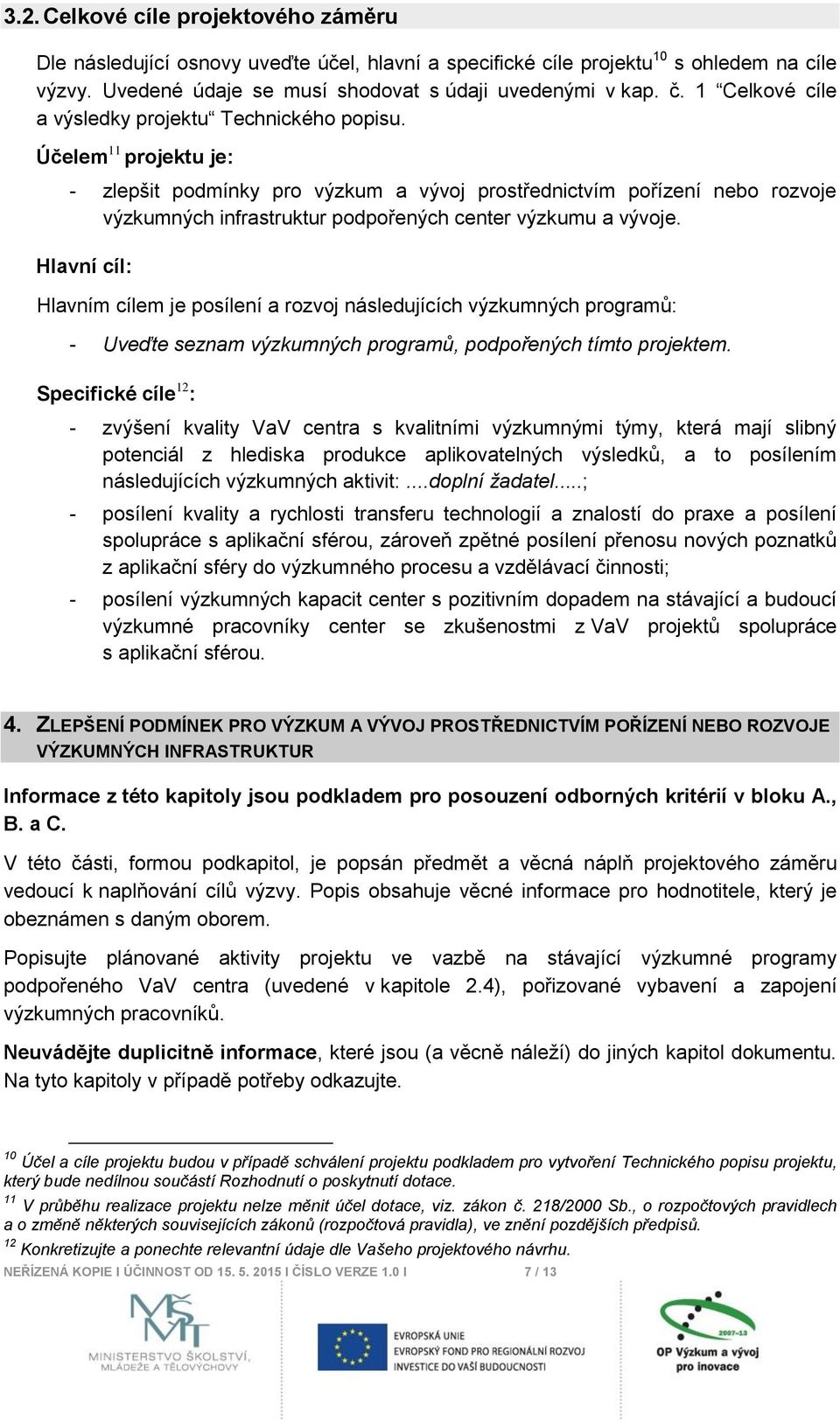 Účelem 11 projektu je: - zlepšit podmínky pro výzkum a vývoj prostřednictvím pořízení nebo rozvoje výzkumných infrastruktur podpořených center výzkumu a vývoje.